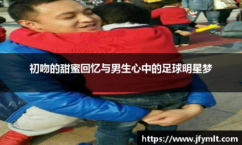 初吻的甜蜜回忆与男生心中的足球明星梦