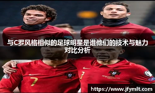 与C罗风格相似的足球明星是谁他们的技术与魅力对比分析