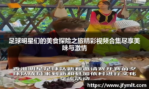 足球明星们的美食探险之旅精彩视频合集尽享美味与激情