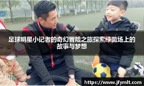 足球明星小记者的奇幻冒险之旅探索绿茵场上的故事与梦想