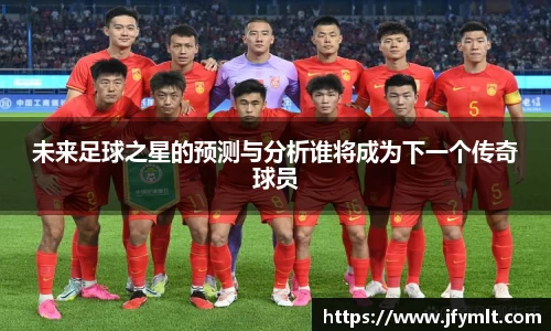 未来足球之星的预测与分析谁将成为下一个传奇球员